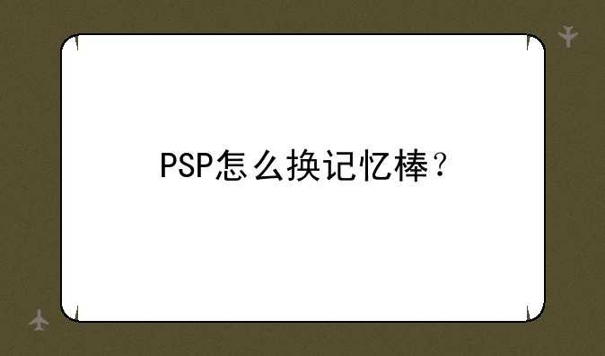 PSP怎么换记忆棒？
