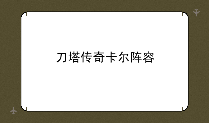 刀塔传奇卡尔阵容