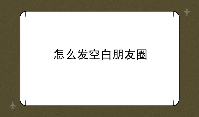 怎么发空白朋友圈