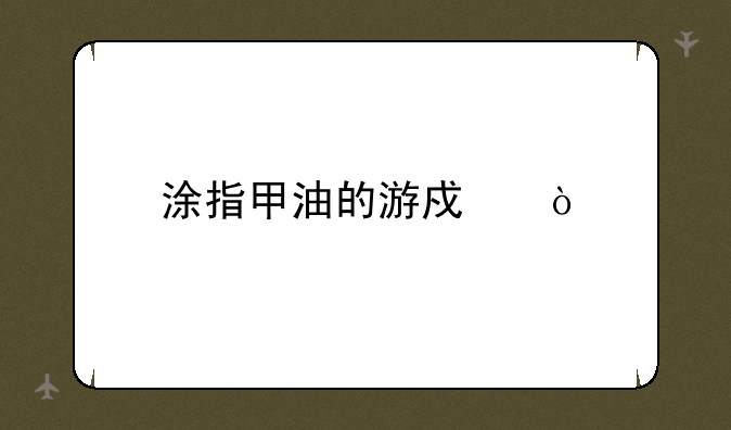 涂指甲油的游戏？