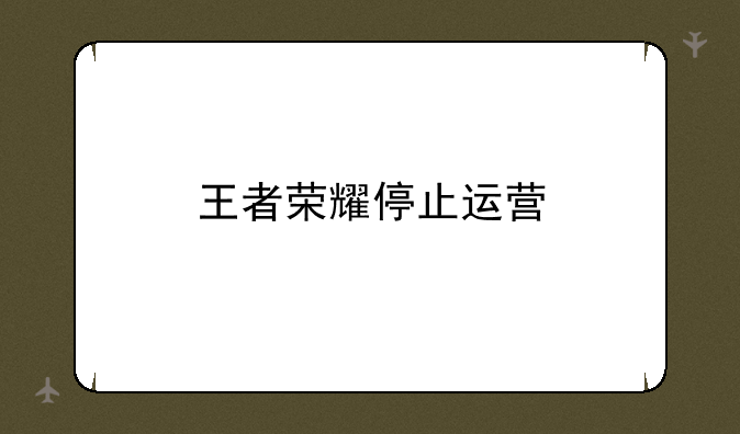 王者荣耀停止运营