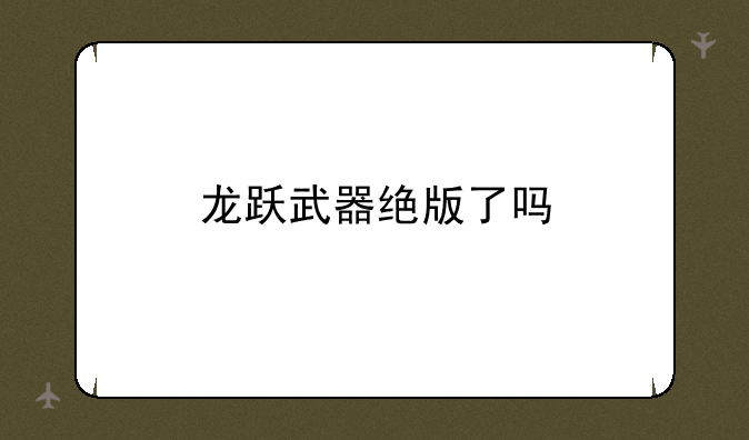 龙跃武器绝版了吗