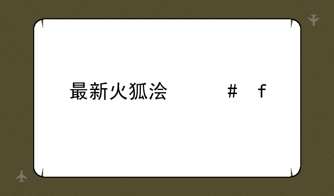 最新火狐浏览器