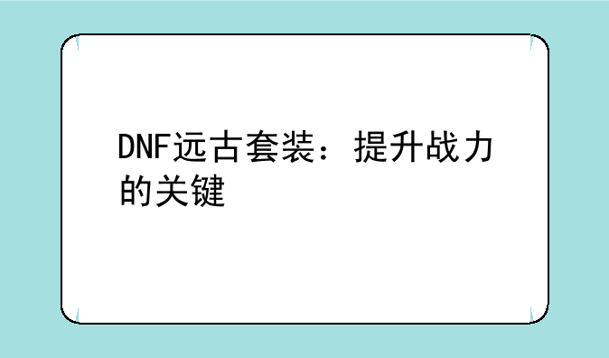 DNF远古套装：提升战力的关键