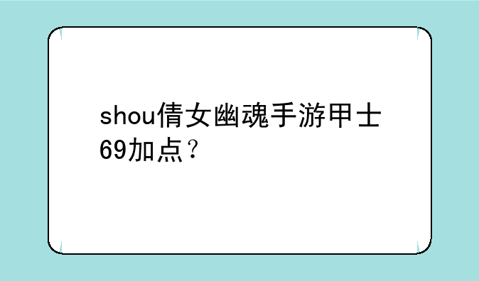 shou倩女幽魂手游甲士69加点？