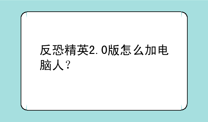 反恐精英2.0版怎么加电脑人？