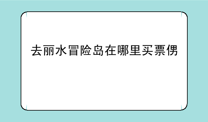 去丽水冒险岛在哪里买票便宜