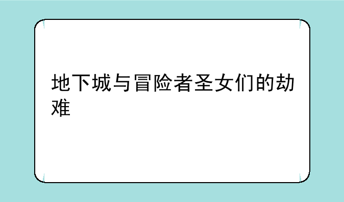 地下城与冒险者圣女们的劫难