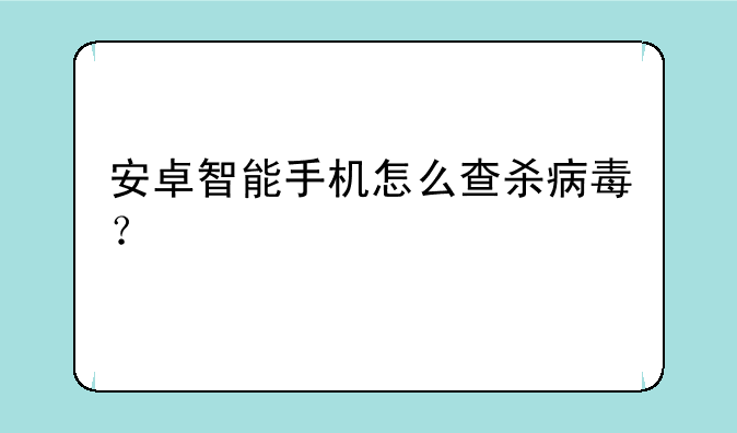 安卓智能手机怎么查杀病毒？