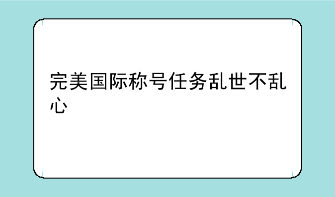 完美国际称号任务乱世不乱心