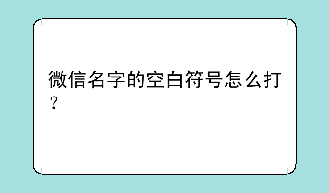 微信名字的空白符号怎么打？