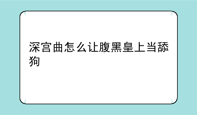 深宫曲怎么让腹黑皇上当舔狗