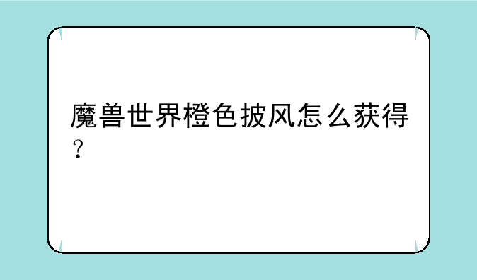 魔兽世界橙色披风怎么获得？