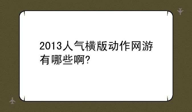 2013人气横版动作网游有哪些啊?