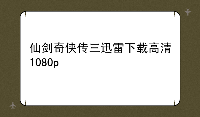 仙剑奇侠传三迅雷下载高清1080p