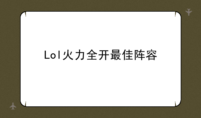 Lol火力全开最佳阵容