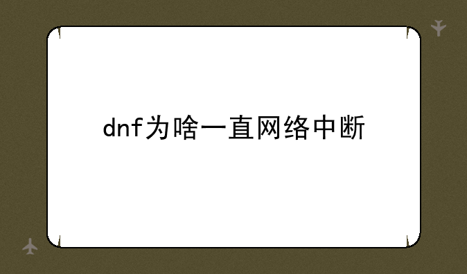 dnf为啥一直网络中断