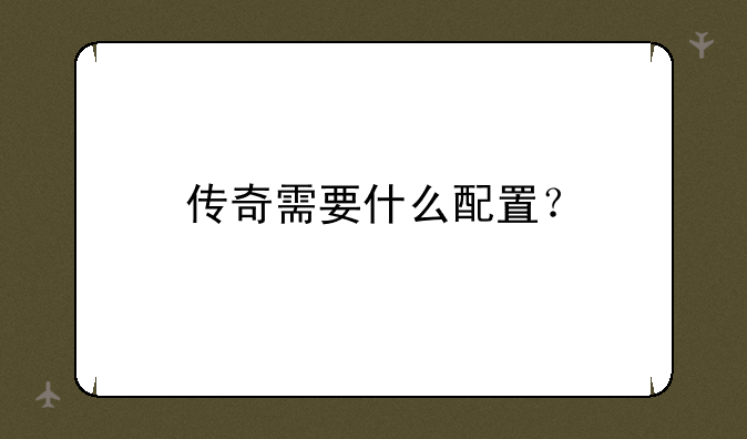 传奇需要什么配置？