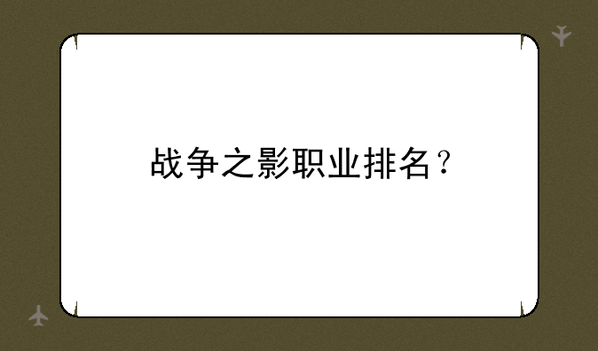 战争之影职业排名？