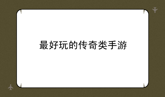 最好玩的传奇类手游