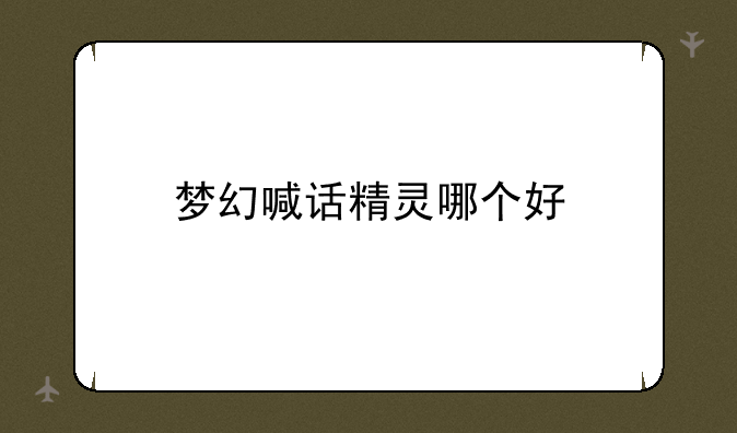 梦幻喊话精灵哪个好