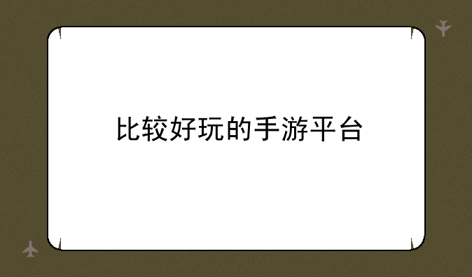 比较好玩的手游平台
