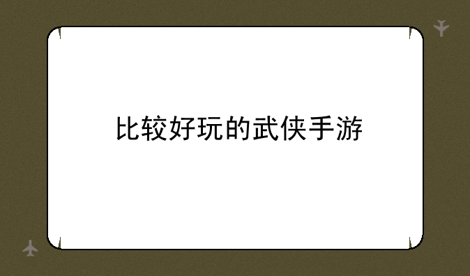 比较好玩的武侠手游
