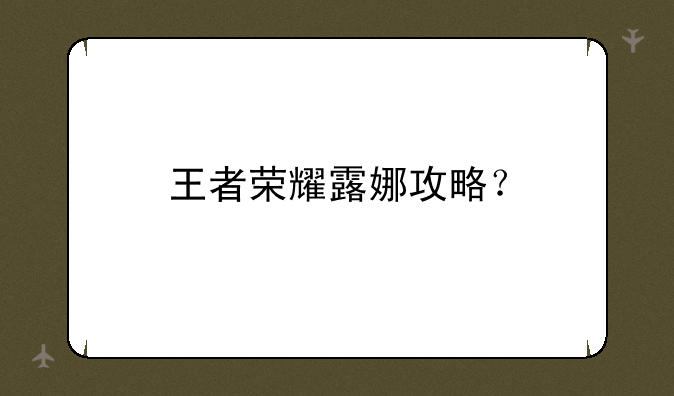 王者荣耀露娜攻略？