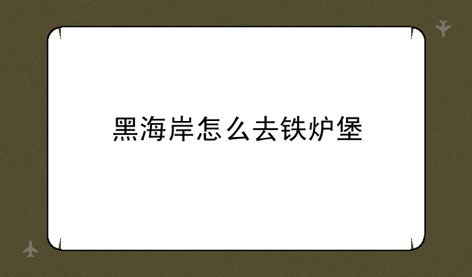 黑海岸怎么去铁炉堡