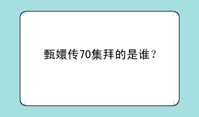 甄嬛传70集拜的是谁？