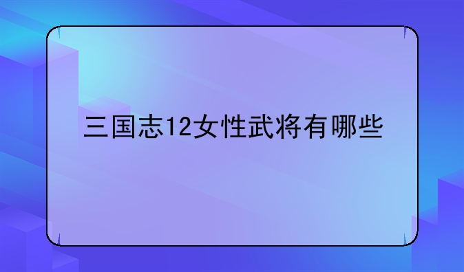 三国志12女性武将有哪些