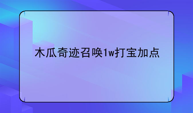 木瓜奇迹召唤1w打宝加点