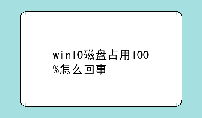 win10磁盘占用100%怎么回事
