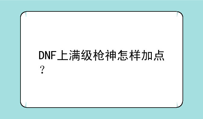 DNF上满级枪神怎样加点？