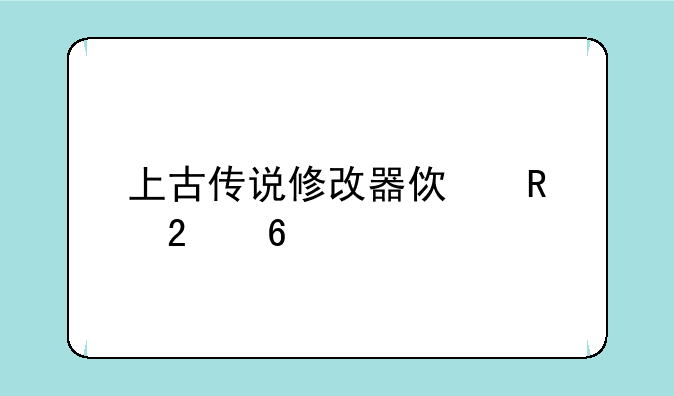 上古传说修改器使用指南