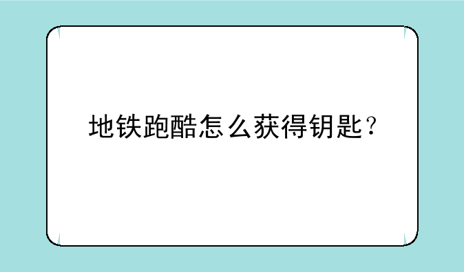 地铁跑酷怎么获得钥匙？