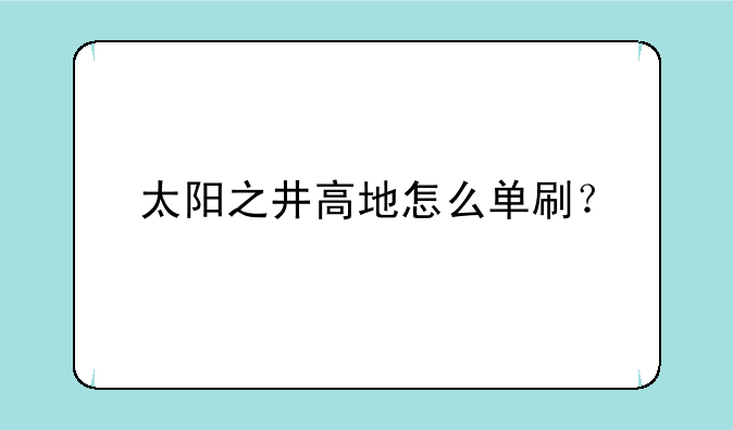 太阳之井高地怎么单刷？