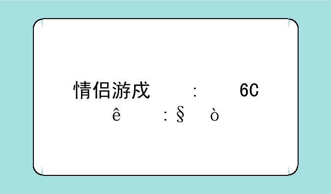 情侣游戏推荐两个人玩？