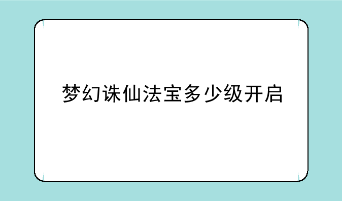 梦幻诛仙法宝多少级开启