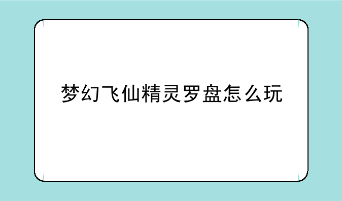 梦幻飞仙精灵罗盘怎么玩