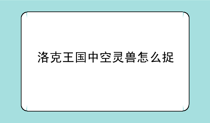 洛克王国中空灵兽怎么捉