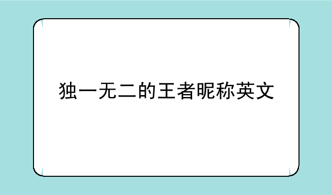 独一无二的王者昵称英文