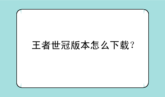 王者世冠版本怎么下载？