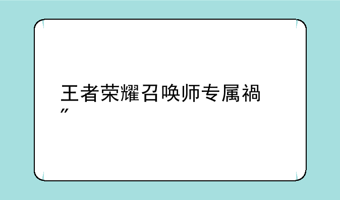 王者荣耀召唤师专属福利
