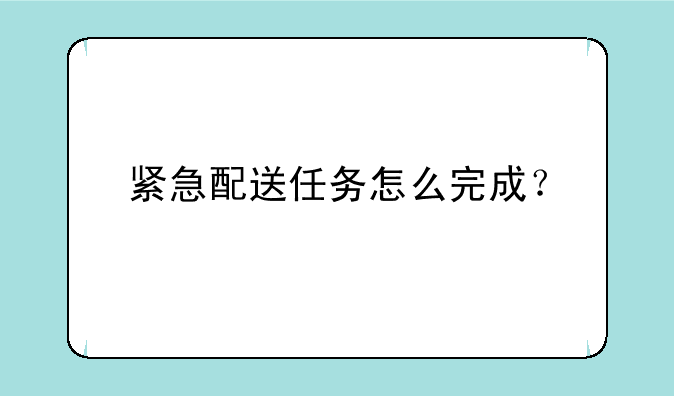 紧急配送任务怎么完成？