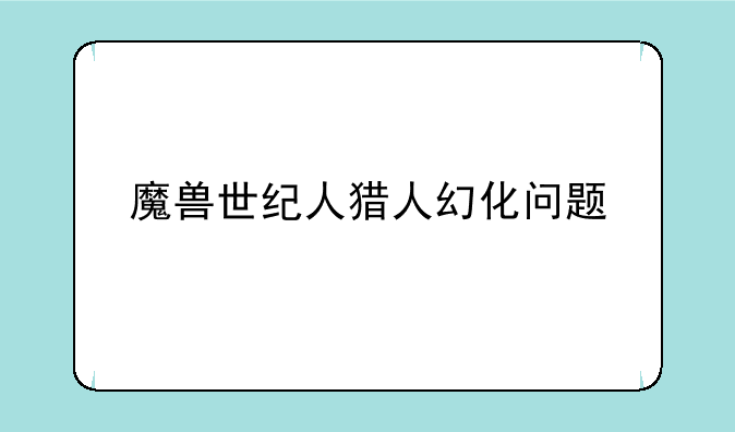 魔兽世纪人猎人幻化问题