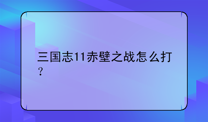 三国志11赤壁之战怎么打？