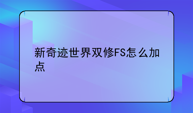 新奇迹世界双修FS怎么加点