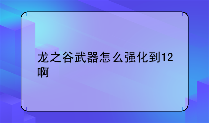 龙之谷武器怎么强化到12啊
