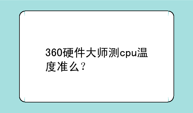 360硬件大师测cpu温度准么？
